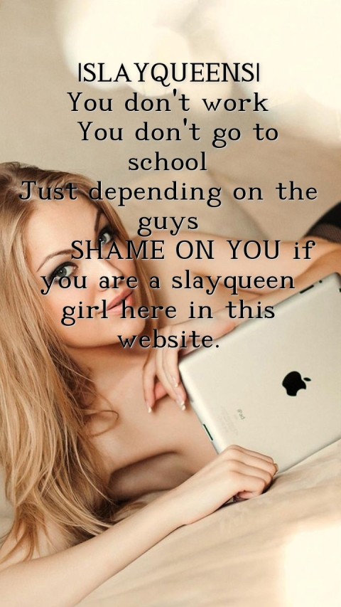 |SLAYQUEENS|
 You don't work
  You don't go to school
 Just depending on the guys
   SHAME ON YOU if you are a slayqueen girl here in this website. Text Wallpaper