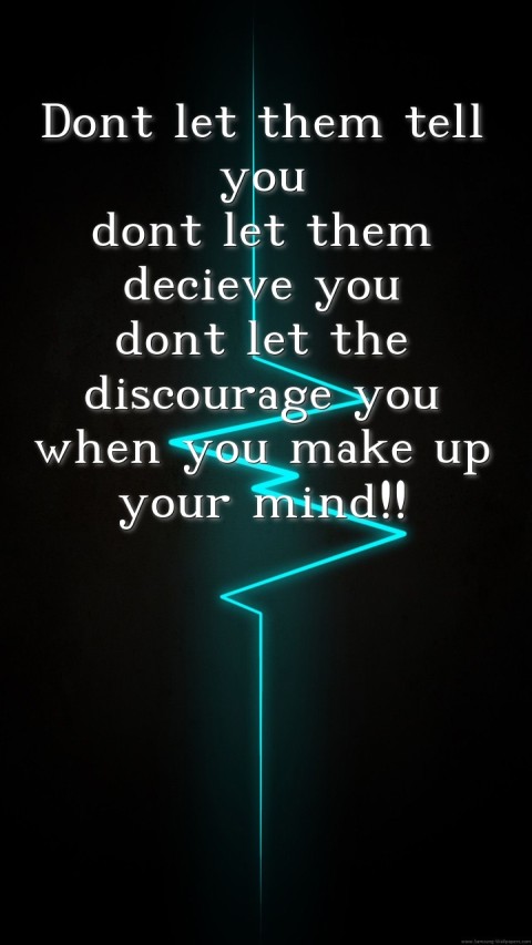 Dont let them tell you
dont let them decieve you
dont let the discourage you
when you make up your mind!!  Text Wallpaper