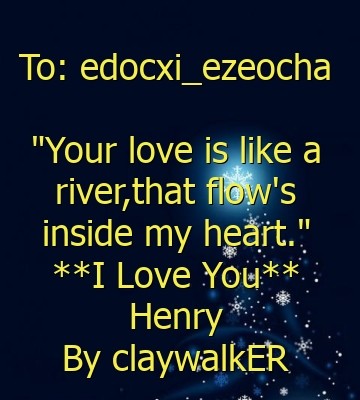 To: edocxi_ezeocha

"Your love is like a river,that flow's inside my heart."
**I Love You**
Henry
By claywalkER Text Wallpaper