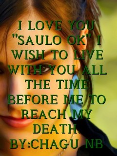 I LOVE YOU "SAULO OK" I WISH TO LIVE WITH YOU ALL THE TIME BEFORE ME TO REACH MY DEATH. BY:CHAGU NB Text Wallpaper