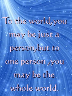 To the world,you may be just a person,but to one person ,you may be the whole world. Text Wallpaper