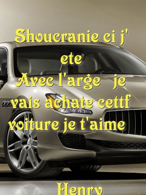 Shoucranie ci j' ete
Avec l'arge  je vais achate cettf voiture je t'aime                         Henry Text Wallpaper