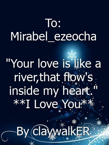 To: Mirabel_ezeocha

"Your love is like a river,that flow's inside my heart."
**I Love You**

By claywalkER Text Wallpaper