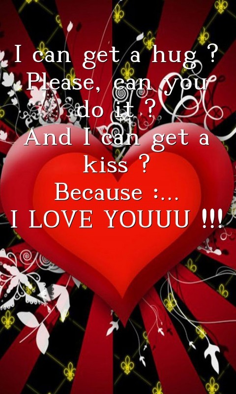 I can get a hug ?
Please, can you do it ? 
And I can get a kiss ? 
Because :...
I LOVE YOUUU !!! Text Wallpaper
