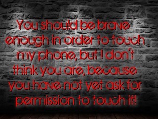 You should be brave enough in order to touch my phone, but I don't think you are, because you have not yet ask for permission to touch it! Text Wallpaper