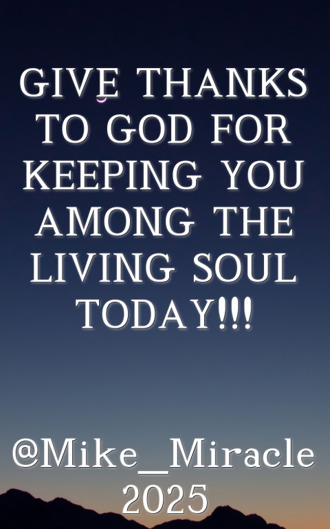 GIVE THANKS TO GOD FOR KEEPING YOU AMONG THE LIVING SOUL TODAY!!!

@Mike_Miracle
2025 Text Wallpaper