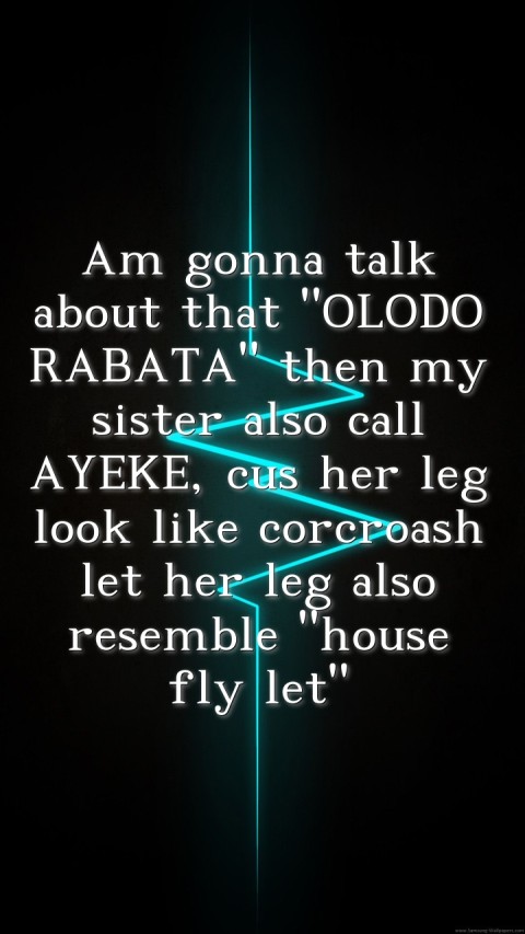 Am gonna talk about that "OLODO RABATA" then my sister also call AYEKE, cus her leg look like corcroash let her leg also resemble "house fly let"  Text Wallpaper