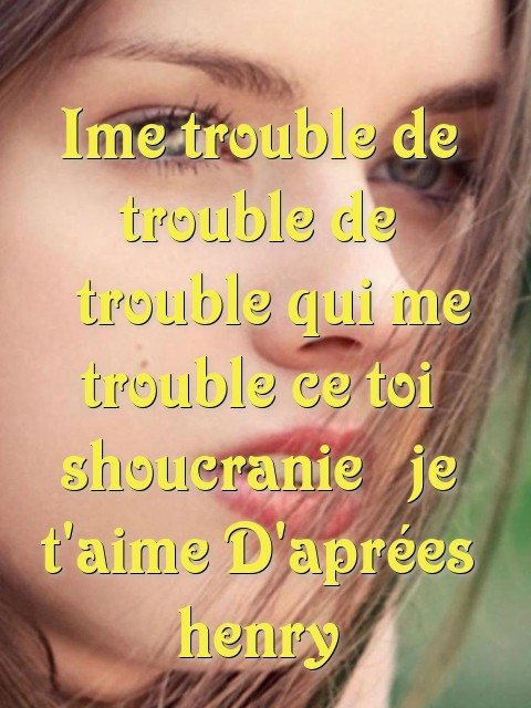 Ime trouble de trouble de  trouble qui me trouble ce toi shoucranie  je t'aime D'aprées henry Text Wallpaper