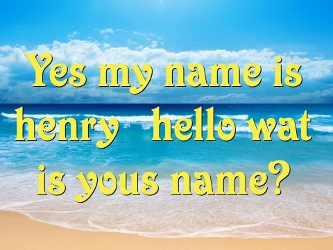 Yes my name is henry  hello wat is yous name? Text Wallpaper