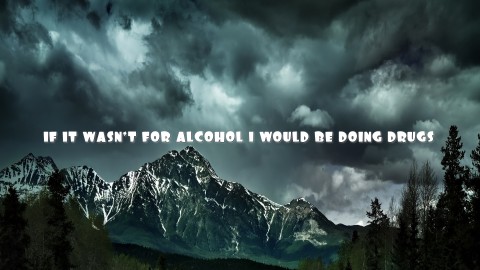 IF IT WASN'T FOR ALCOHOL I WOULD BE DOING DRUGS Text Wallpaper