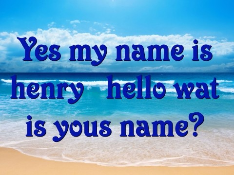 Yes my name is henry  hello wat is yous name? Text Wallpaper