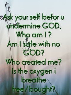 Ask your self befor u undermine GOD,
Who am I ?
Am I safe with no GOD?
Who created me?
Is the oxygen i breathe free/bought? Text Wallpaper